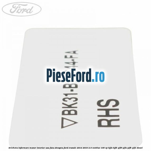 Eticheta informare maner interior usa fata dreapta Ford Transit 2014-2018 2.0 EcoBlue 105 cp BJFA, BJFB, YLF6, YLFA, YLFB, YLFS diesel