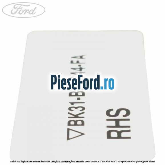 Eticheta informare maner interior usa fata dreapta Ford Transit 2014-2018 2.0 EcoBlue RWD 170 cp Eticheta informare maner interior usa fata dreapta Ford Transit 2014-2018 2.0 EcoBlue RWD 170 cp BLHA, BLRA, YNHA, YNR6 diesel