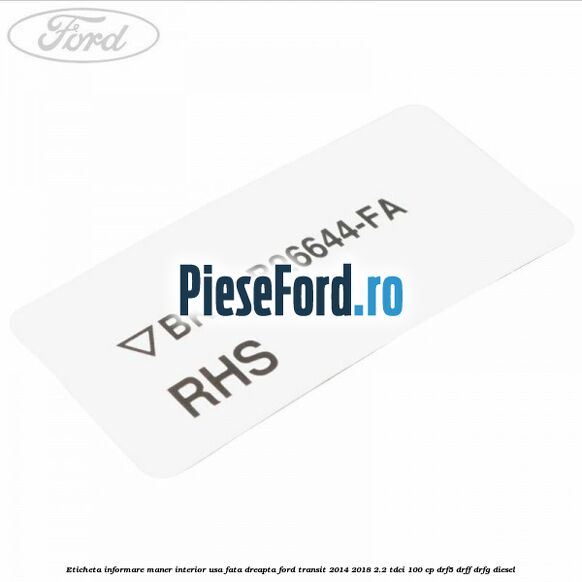 Eticheta informare maner interior usa fata dreapta Ford Transit 2014-2018 2.2 TDCi 100 cp DRF5, DRFF, DRFG diesel