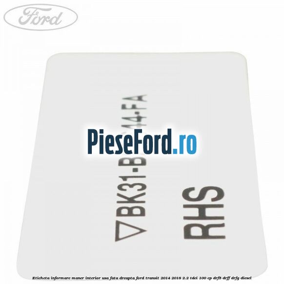 Eticheta informare maner interior usa fata dreapta Ford Transit 2014-2018 2.2 TDCi 100 cp DRF5, DRFF, DRFG diesel