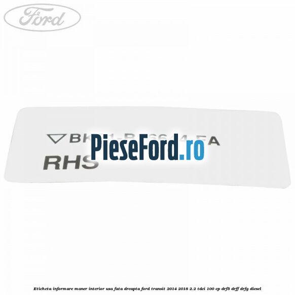 Eticheta informare maner interior usa fata dreapta Ford Transit 2014-2018 2.2 TDCi 100 cp DRF5, DRFF, DRFG diesel
