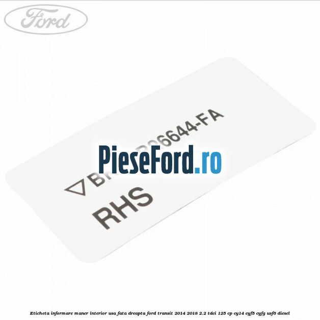 Eticheta informare maner interior usa fata dreapta Ford Transit 2014-2018 2.2 TDCi 125 cp CY14, CYF5, CYFG, USF6 diesel