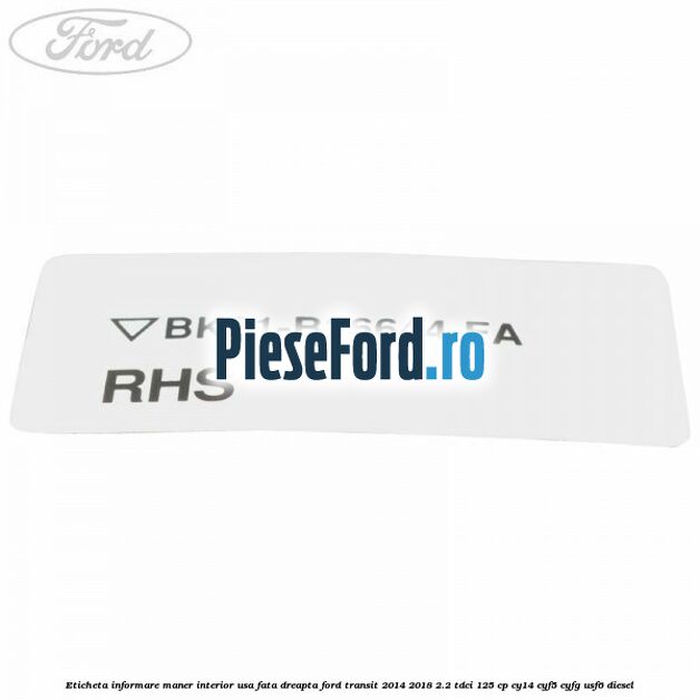 Eticheta informare maner interior usa fata dreapta Ford Transit 2014-2018 2.2 TDCi 125 cp CY14, CYF5, CYFG, USF6 diesel