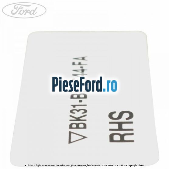 Eticheta informare maner interior usa fata dreapta Ford Transit 2014-2018 2.2 TDCi 155 cp CVF5 diesel