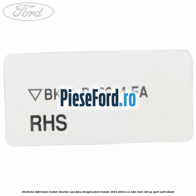 Eticheta informare maner interior usa fata dreapta Ford Transit 2014-2018 2.2 TDCi RWD 125 cp CYR5, USR6 diesel