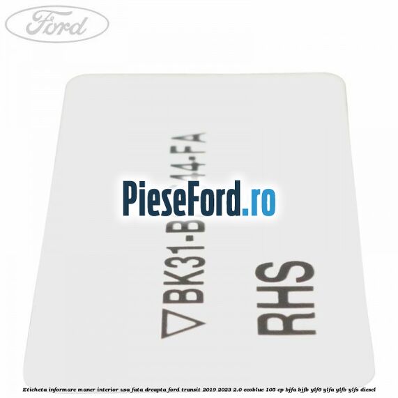 Eticheta informare maner interior usa fata dreapta Ford Transit 2019-2023 2.0 EcoBlue 105 cp BJFA, BJFB, YLF6, YLFA, YLFB, YLFS diesel
