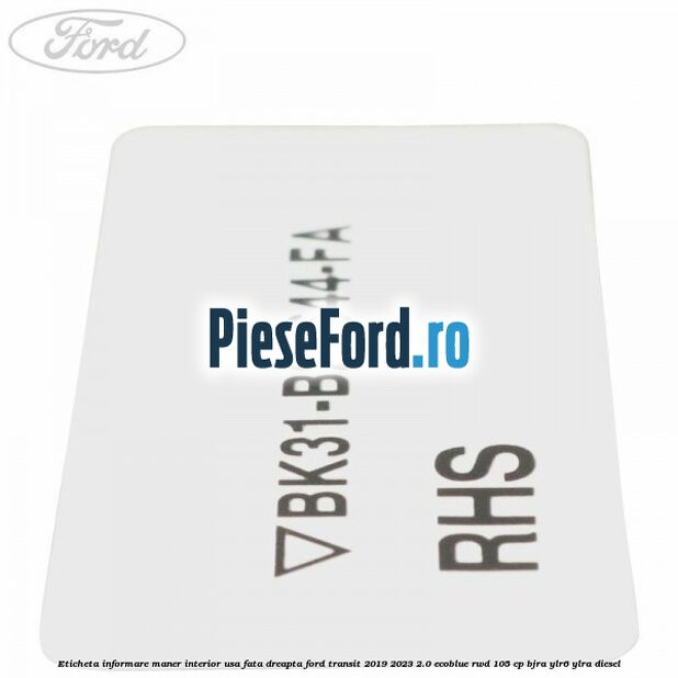 Eticheta informare maner interior usa fata dreapta Ford Transit 2019-2023 2.0 EcoBlue RWD 105 cp Eticheta informare maner interior usa fata dreapta Ford Transit 2019-2023 2.0 EcoBlue RWD 105 cp BJRA, YLR6, YLRA diesel