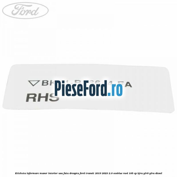 Eticheta informare maner interior usa fata dreapta Ford Transit 2019-2023 2.0 EcoBlue RWD 105 cp Eticheta informare maner interior usa fata dreapta Ford Transit 2019-2023 2.0 EcoBlue RWD 105 cp BJRA, YLR6, YLRA diesel