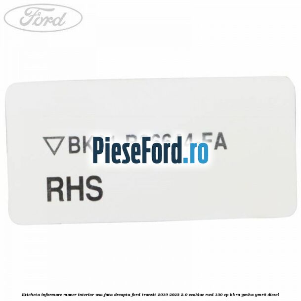 Eticheta informare maner interior usa fata dreapta Ford Transit 2019-2023 2.0 EcoBlue RWD 130 cp BKRA, YMHA, YMR6 diesel