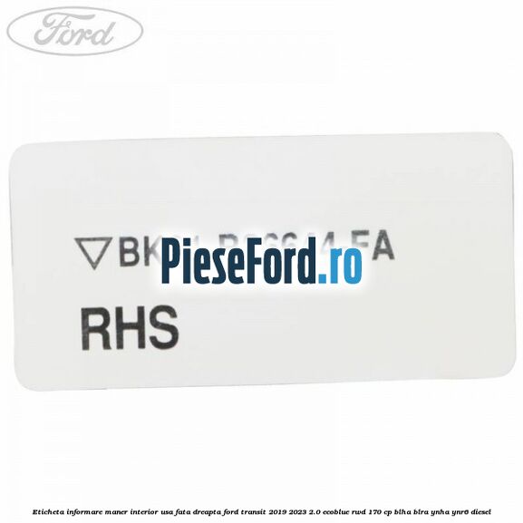 Eticheta informare maner interior usa fata dreapta Ford Transit 2019-2023 2.0 EcoBlue RWD 170 cp BLHA, BLRA, YNHA, YNR6 diesel