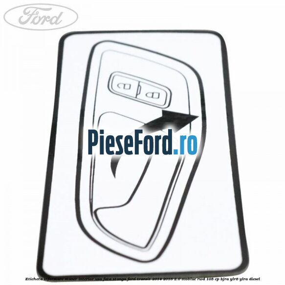 Eticheta informare maner interior usa fata stanga Ford Transit 2014-2018 2.0 EcoBlue RWD 105 cp Eticheta informare maner interior usa fata stanga Ford Transit 2014-2018 2.0 EcoBlue RWD 105 cp BJRA, YLR6, YLRA diesel
