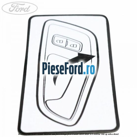 Eticheta informare maner interior usa fata stanga Ford Transit 2019-2023 2.0 EcoBlue 160 cp N0HA diesel