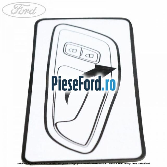 Eticheta informare maner interior usa fata stanga Ford Transit 2019-2023 2.0 EcoBlue RWD 185 cp BCRA, BCRB diesel