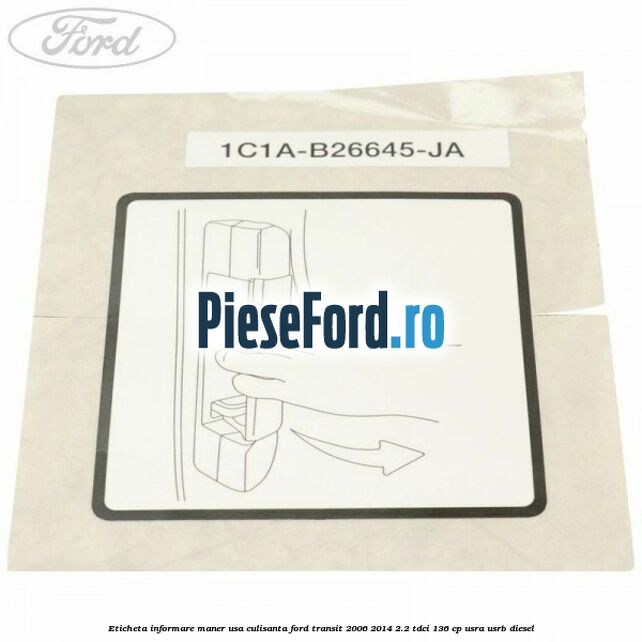 Eticheta informare maner usa culisanta Ford Transit 2006-2014 2.2 TDCi 136 cp Eticheta informare maner usa culisanta Ford Transit 2006-2014 2.2 TDCi 136 cp USRA, USRB diesel