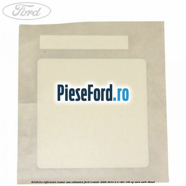 Eticheta informare maner usa culisanta Ford Transit 2006-2014 2.2 TDCi 136 cp Eticheta informare maner usa culisanta Ford Transit 2006-2014 2.2 TDCi 136 cp USRA, USRB diesel