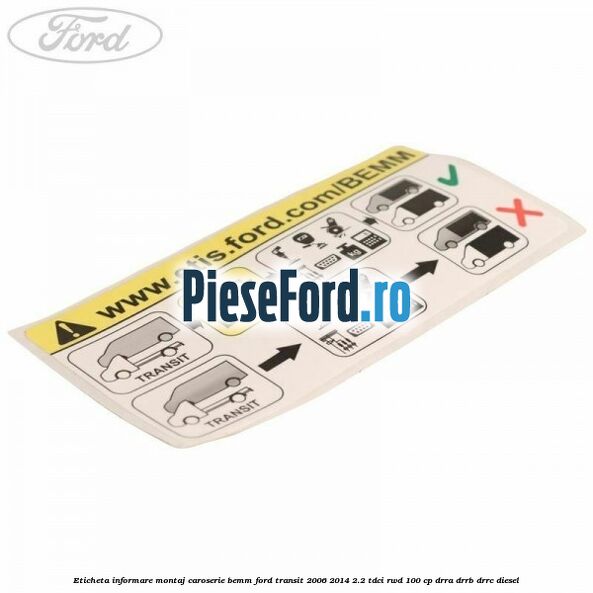 Eticheta informare montaj caroserie BEMM Ford Transit 2006-2014 2.2 TDCi RWD 100 cp DRRA, DRRB, DRRC diesel