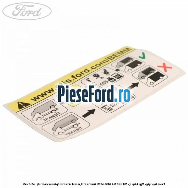 Eticheta informare montaj caroserie BEMM Ford Transit 2014-2018 2.2 TDCi 125 cp Eticheta informare montaj caroserie BEMM Ford Transit 2014-2018 2.2 TDCi 125 cp CY14, CYF5, CYFG, USF6 diesel