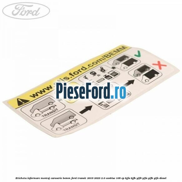 Eticheta informare montaj caroserie BEMM Ford Transit 2019-2023 2.0 EcoBlue 105 cp BJFA, BJFB, YLF6, YLFA, YLFB, YLFS diesel