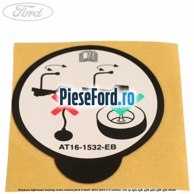 Eticheta informare montaj roata rezerva Ford Transit 2014-2018 2.0 EcoBlue 105 cp BJFA, BJFB, YLF6, YLFA, YLFB, YLFS diesel