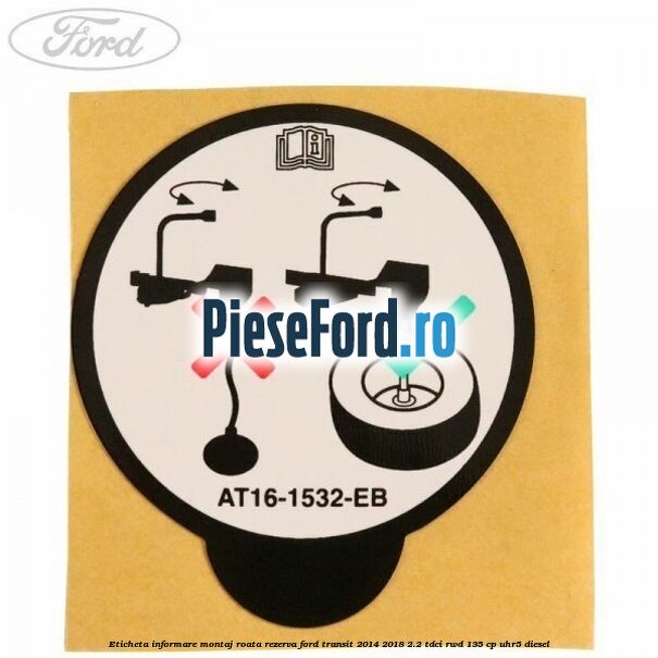 Eticheta informare montaj roata rezerva Ford Transit 2014-2018 2.2 TDCi RWD 135 cp UHR5 diesel