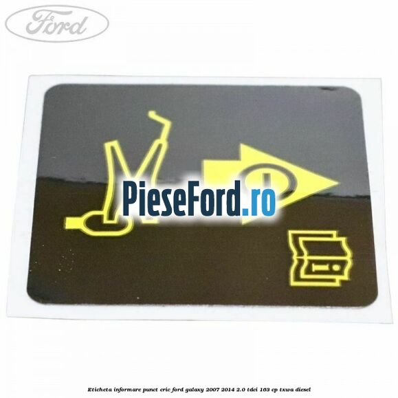 Eticheta informare punct cric Ford Galaxy 2007-2014 2.0 TDCi 163 cp TXWA diesel