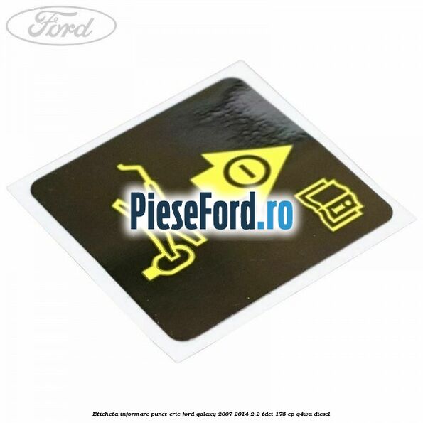 Eticheta informare punct cric Ford Galaxy 2007-2014 2.2 TDCi 175 cp Q4WA diesel