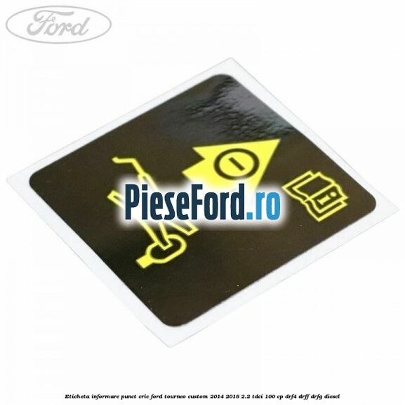 Eticheta informare punct cric Ford Tourneo Custom 2014-2018 2.2 TDCi 100 cp Eticheta informare punct cric Ford Tourneo Custom 2014-2018 2.2 TDCi 100 cp DRF4, DRFF, DRFG diesel