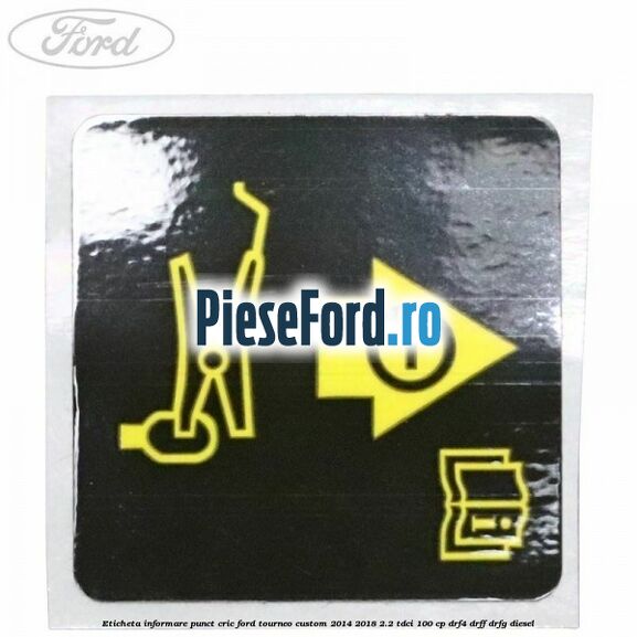 Eticheta informare punct cric Ford Tourneo Custom 2014-2018 2.2 TDCi 100 cp Eticheta informare punct cric Ford Tourneo Custom 2014-2018 2.2 TDCi 100 cp DRF4, DRFF, DRFG diesel