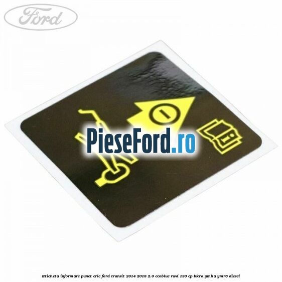 Eticheta informare punct cric Ford Transit 2014-2018 2.0 EcoBlue RWD 130 cp BKRA, YMHA, YMR6 diesel
