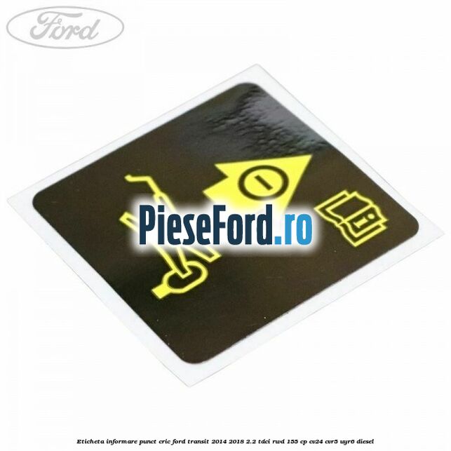 Eticheta informare punct cric Ford Transit 2014-2018 2.2 TDCi RWD 155 cp Eticheta informare punct cric Ford Transit 2014-2018 2.2 TDCi RWD 155 cp CV24, CVR5, UYR6 diesel