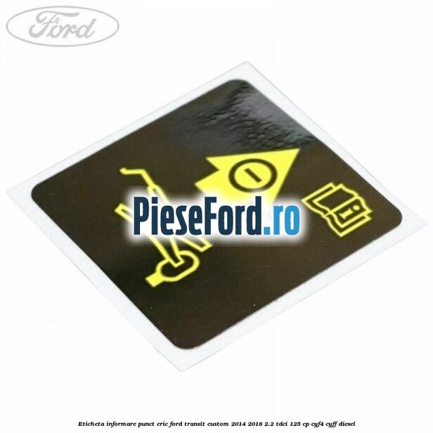 Eticheta informare punct cric Ford Transit Custom 2014-2018 2.2 TDCi 125 cp CYF4, CYFF diesel