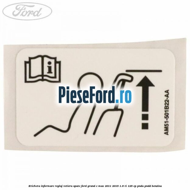 Eticheta informare reglaj tetiera spate Ford Grand C-Max 2011-2015 1.6 Ti 125 cp PNDA, PNDD benzina