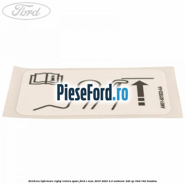 Eticheta informare reglaj tetiera spate Ford S-Max 2015-2023 2.0 EcoBoost 240 cp Eticheta informare reglaj tetiera spate Ford S-Max 2015-2023 2.0 EcoBoost 240 cp R9CD, R9CI benzina