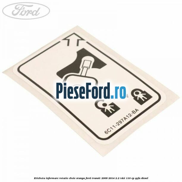 Eticheta informare rotatie cheie stanga Ford Transit 2006-2014 2.2 TDCi 110 cp Eticheta informare rotatie cheie stanga Ford Transit 2006-2014 2.2 TDCi 110 cp QVFA diesel