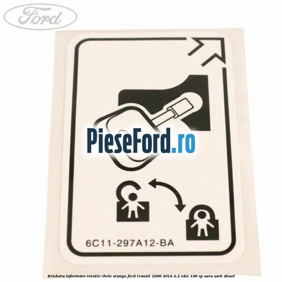 Eticheta informare rotatie cheie stanga Ford Transit 2006-2014 2.2 TDCi 136 cp Eticheta informare rotatie cheie stanga Ford Transit 2006-2014 2.2 TDCi 136 cp USRA, USRB diesel