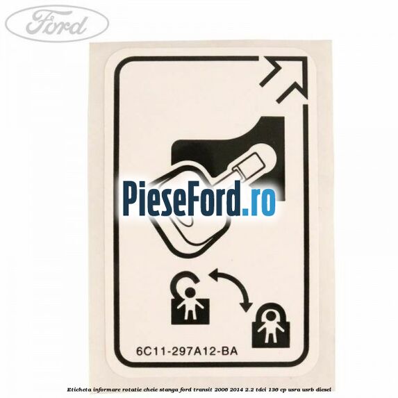 Eticheta informare rotatie cheie stanga Ford Transit 2006-2014 2.2 TDCi 136 cp Eticheta informare rotatie cheie stanga Ford Transit 2006-2014 2.2 TDCi 136 cp USRA, USRB diesel