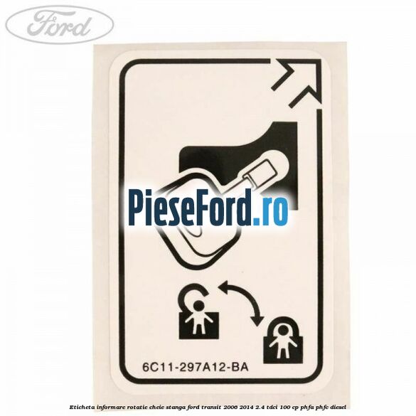 Eticheta informare rotatie cheie stanga Ford Transit 2006-2014 2.4 TDCi 100 cp PHFA, PHFC diesel