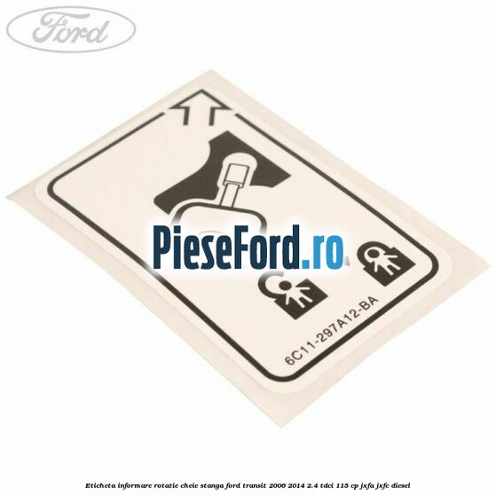 Eticheta informare rotatie cheie stanga Ford Transit 2006-2014 2.4 TDCi 115 cp JXFA, JXFC diesel