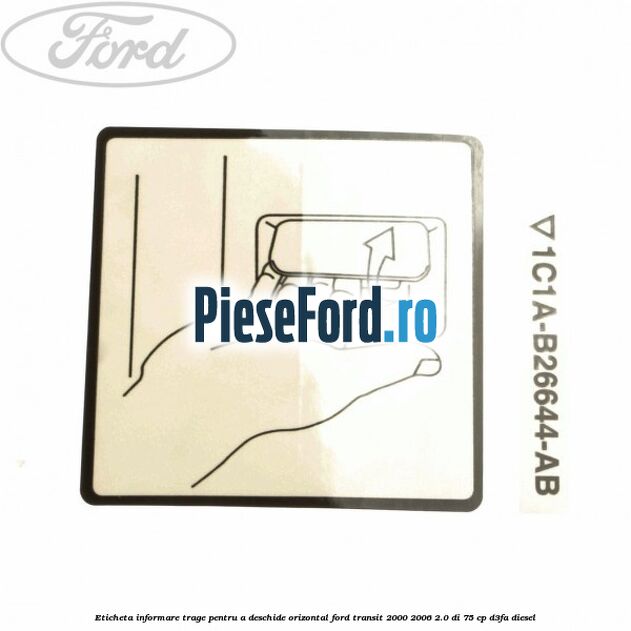 Eticheta informare trage pentru a deschide orizontal Ford Transit 2000-2006 2.0 DI 75 cp D3FA diesel