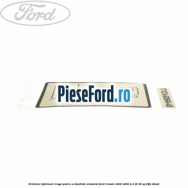 Eticheta informare trage pentru a deschide orizontal Ford Transit 2000-2006 2.0 DI 86 cp F3FA diesel