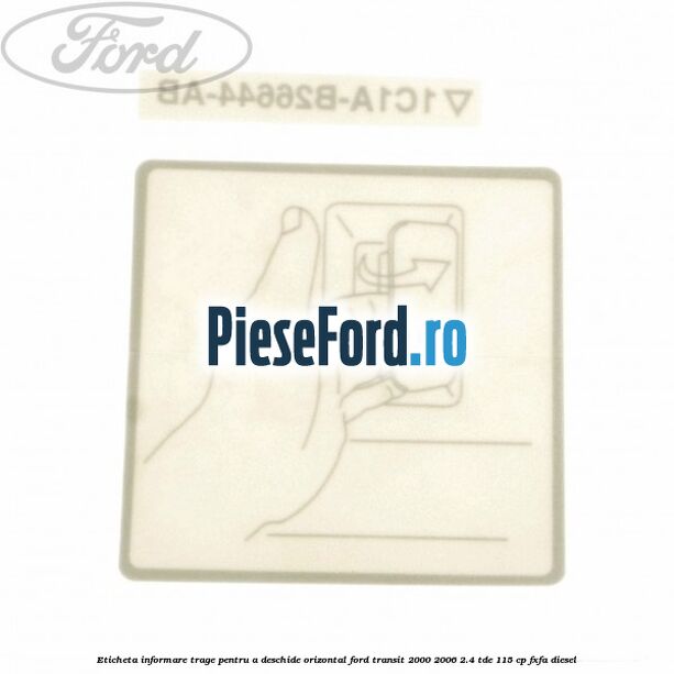 Eticheta informare trage pentru a deschide orizontal Ford Transit 2000-2006 2.4 TDE 115 cp FXFA diesel