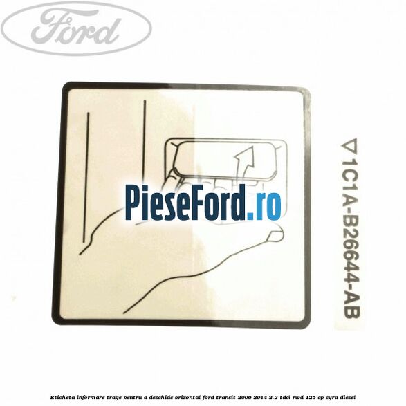 Eticheta informare trage pentru a deschide orizontal Ford Transit 2006-2014 2.2 TDCi RWD 125 cp CYRA diesel