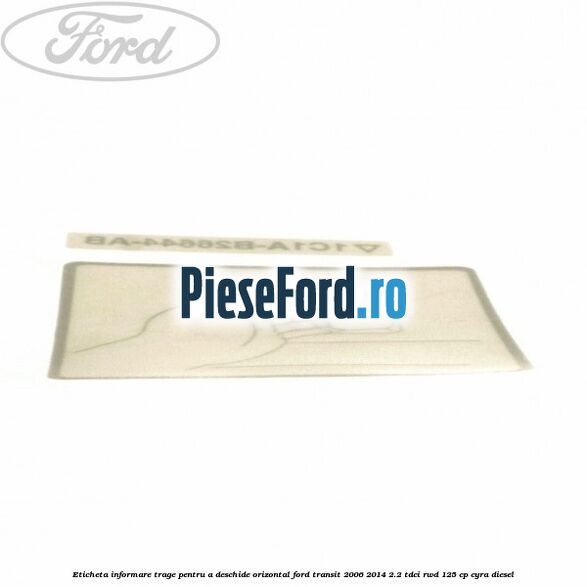 Eticheta informare trage pentru a deschide orizontal Ford Transit 2006-2014 2.2 TDCi RWD 125 cp CYRA diesel