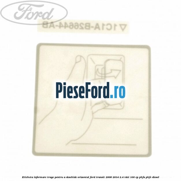Eticheta informare trage pentru a deschide orizontal Ford Transit 2006-2014 2.4 TDCi 100 cp Eticheta informare trage pentru a deschide orizontal Ford Transit 2006-2014 2.4 TDCi 100 cp PHFA, PHFC diesel