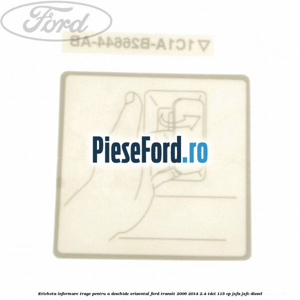 Eticheta informare trage pentru a deschide orizontal Ford Transit 2006-2014 2.4 TDCi 115 cp JXFA, JXFC diesel
