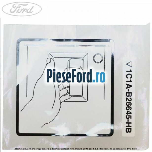Eticheta informare trage pentru a deschide vertical Ford Transit 2006-2014 2.2 TDCi RWD 100 cp DRRA, DRRB, DRRC diesel
