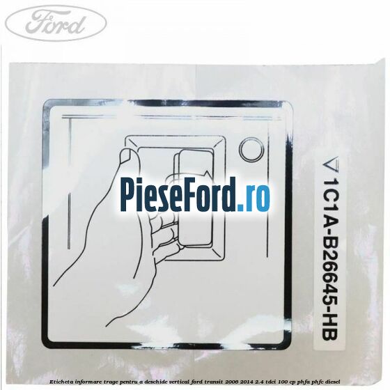 Eticheta informare trage pentru a deschide vertical Ford Transit 2006-2014 2.4 TDCi 100 cp PHFA, PHFC diesel