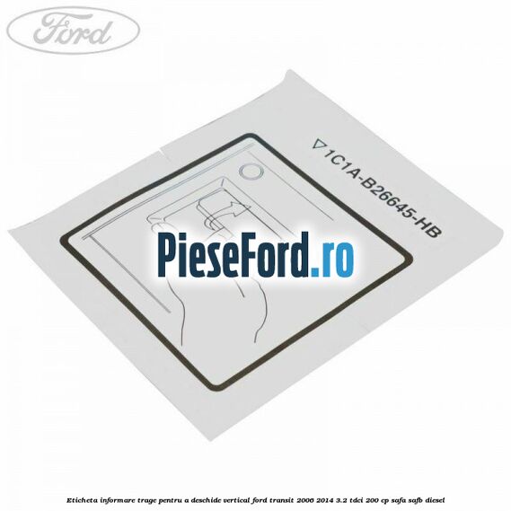 Eticheta informare trage pentru a deschide vertical Ford Transit 2006-2014 3.2 TDCi 200 cp SAFA, SAFB diesel