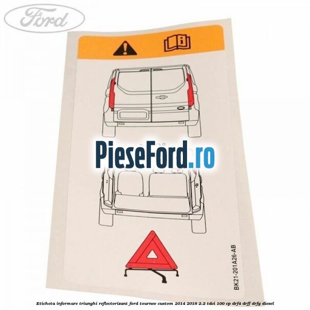 Eticheta informare triunghi reflectorizant Ford Tourneo Custom 2014-2018 2.2 TDCi 100 cp DRF4, DRFF, DRFG diesel