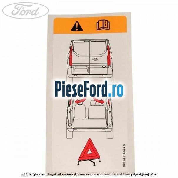 Eticheta informare triunghi reflectorizant Ford Tourneo Custom 2014-2018 2.2 TDCi 100 cp DRF4, DRFF, DRFG diesel